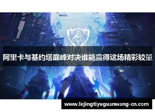 阿里卡与基约塔巅峰对决谁能赢得这场精彩较量