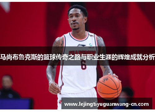 马尚布鲁克斯的篮球传奇之路与职业生涯的辉煌成就分析